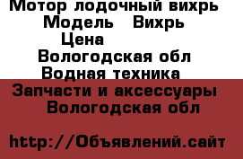 Мотор лодочный вихрь 30 › Модель ­ Вихрь 30 › Цена ­ 10 000 - Вологодская обл. Водная техника » Запчасти и аксессуары   . Вологодская обл.